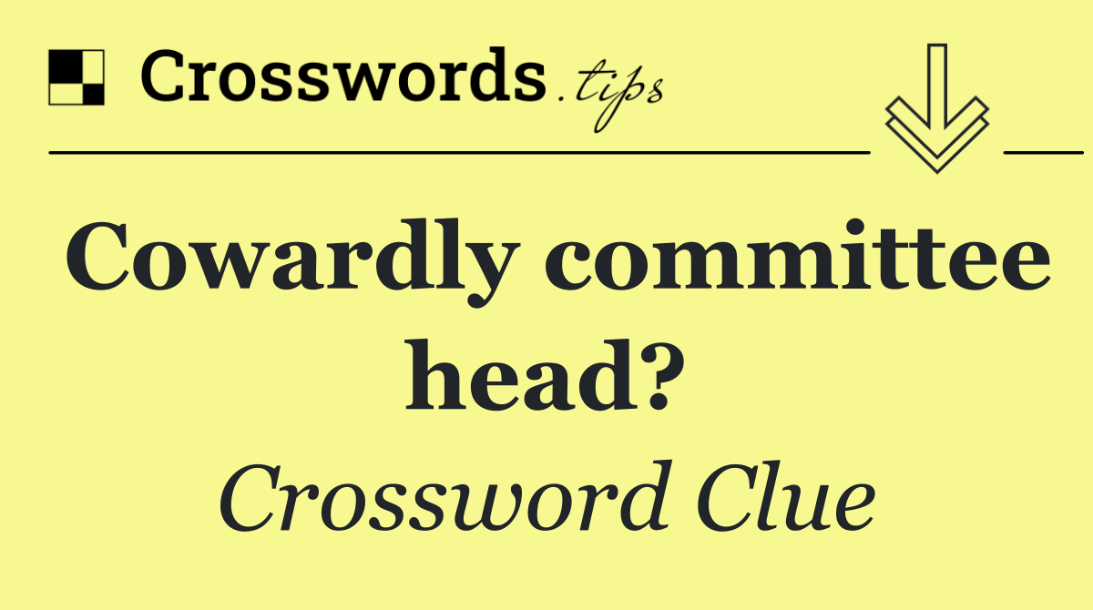 Cowardly committee head?