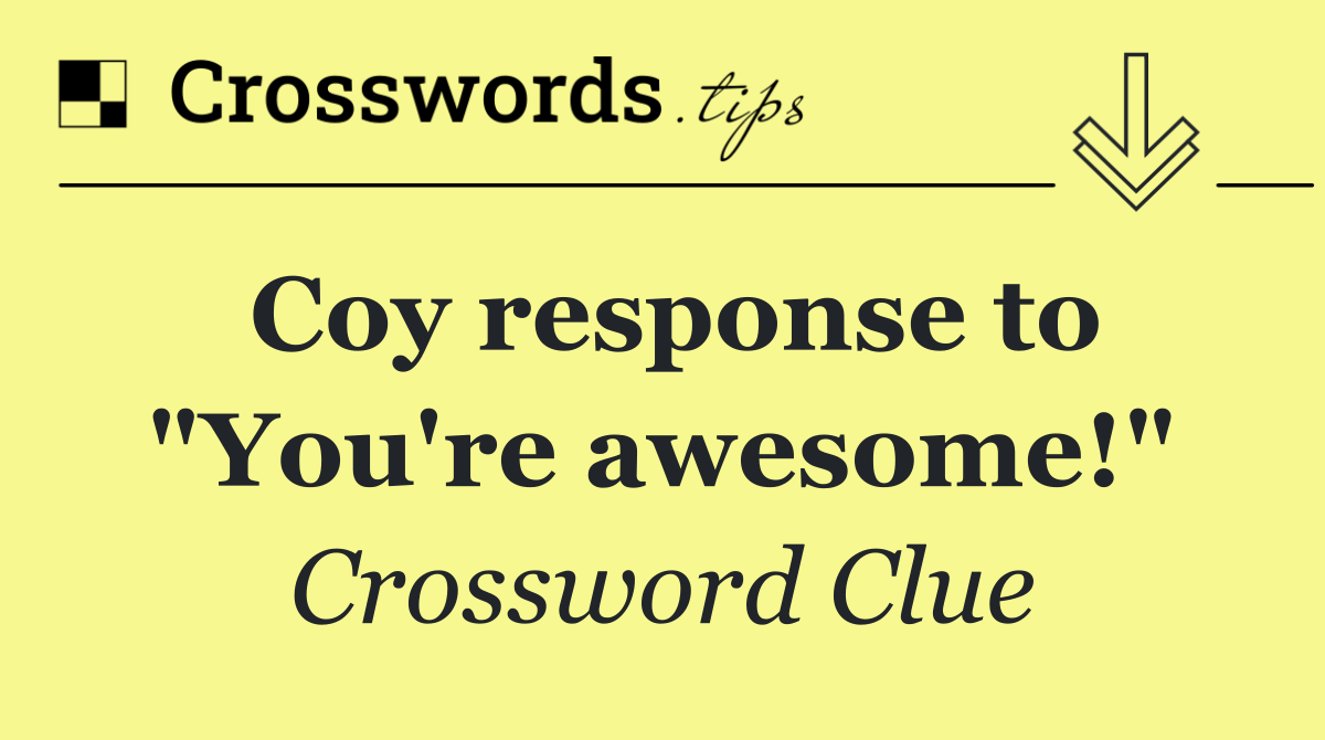 Coy response to "You're awesome!"