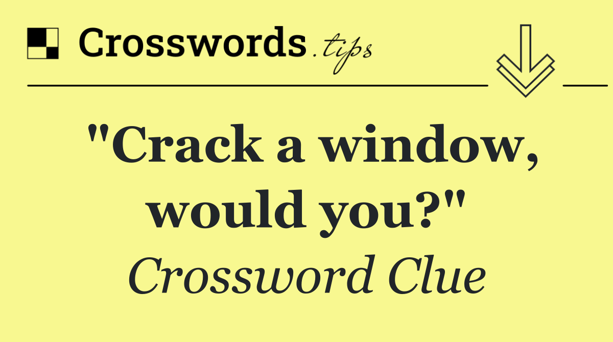 "Crack a window, would you?"