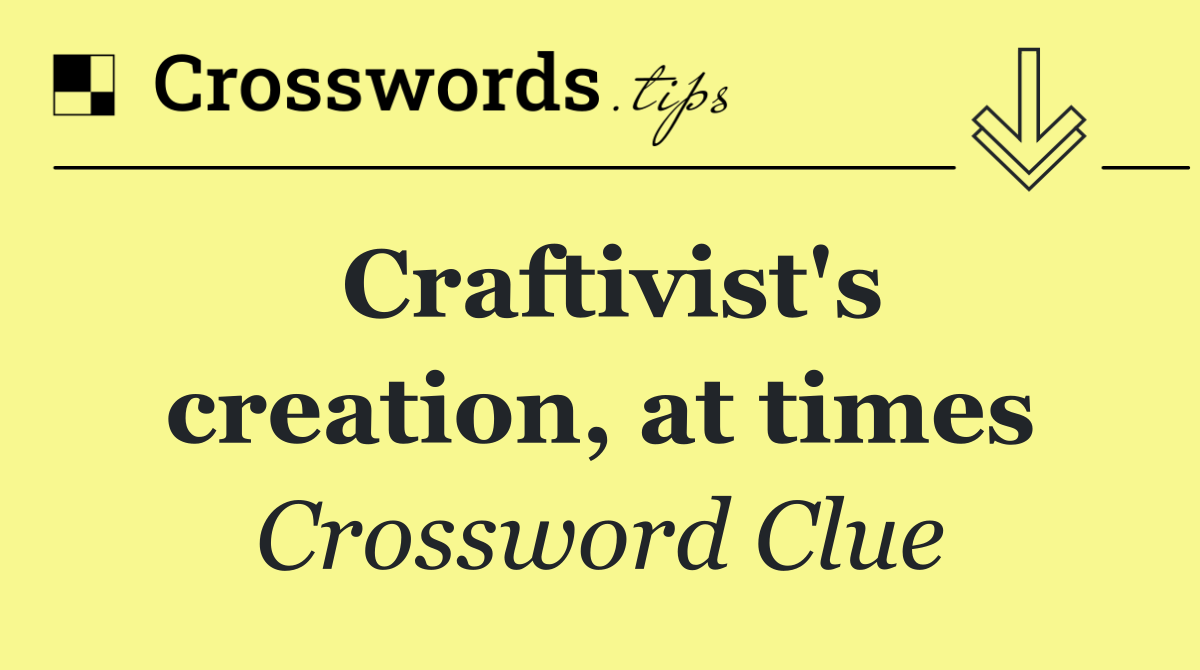 Craftivist's creation, at times