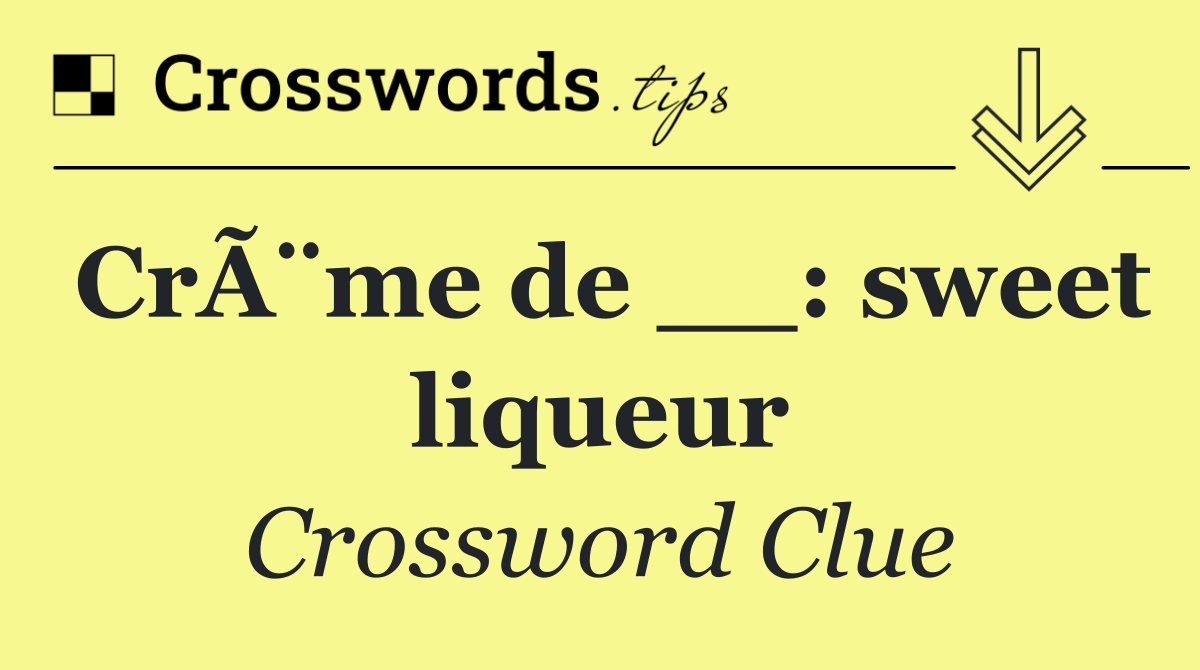 CrÃ¨me de __: sweet liqueur