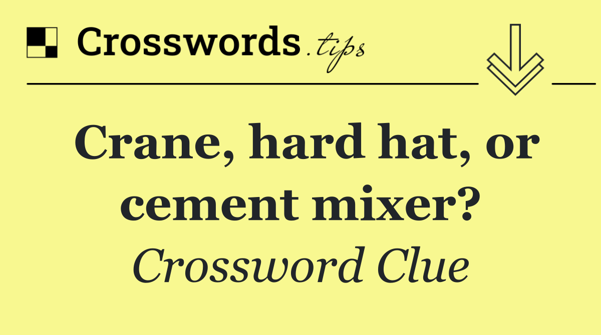 Crane, hard hat, or cement mixer?