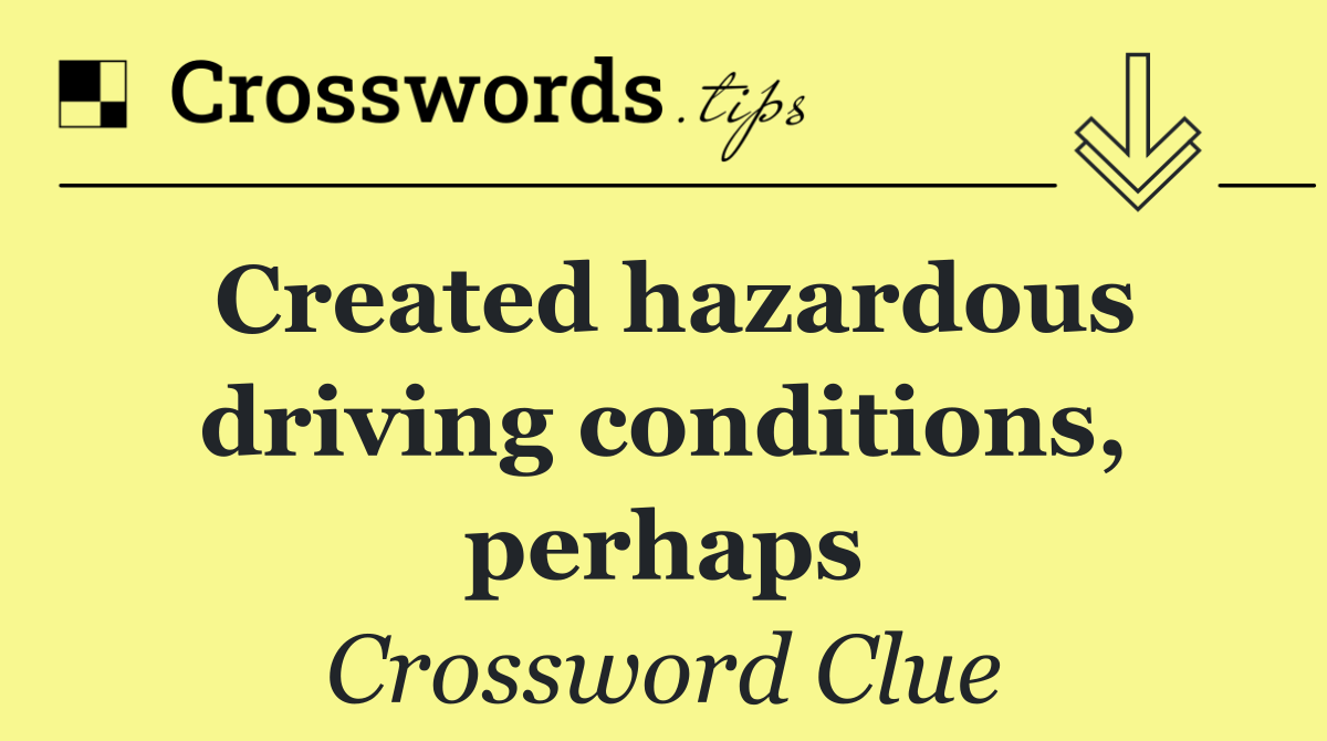 Created hazardous driving conditions, perhaps