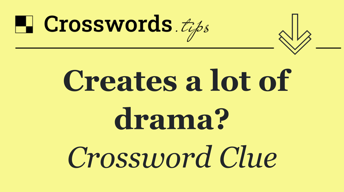 Creates a lot of drama?