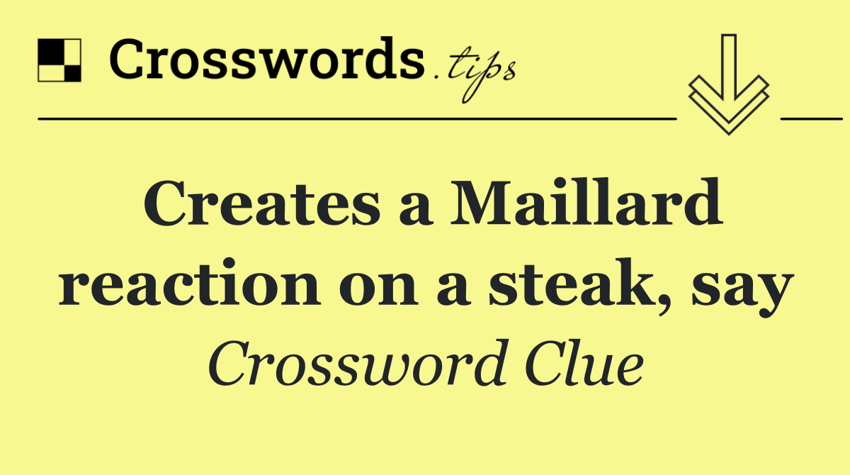 Creates a Maillard reaction on a steak, say