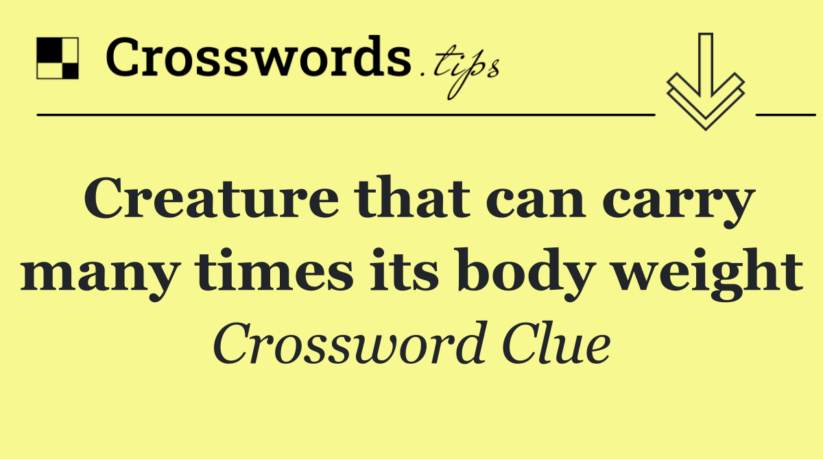 Creature that can carry many times its body weight