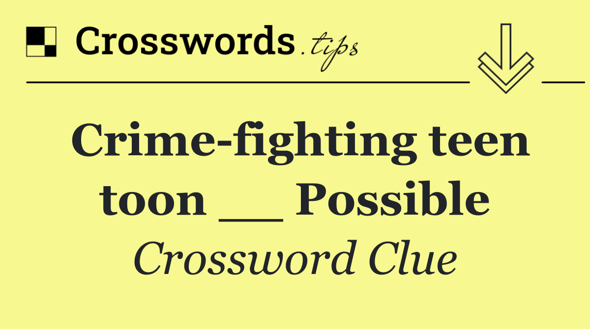 Crime fighting teen toon __ Possible