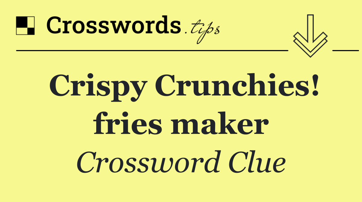 Crispy Crunchies! fries maker