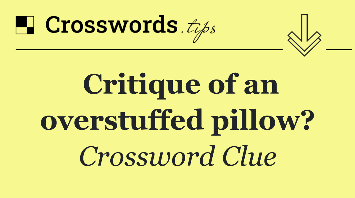 Critique of an overstuffed pillow?