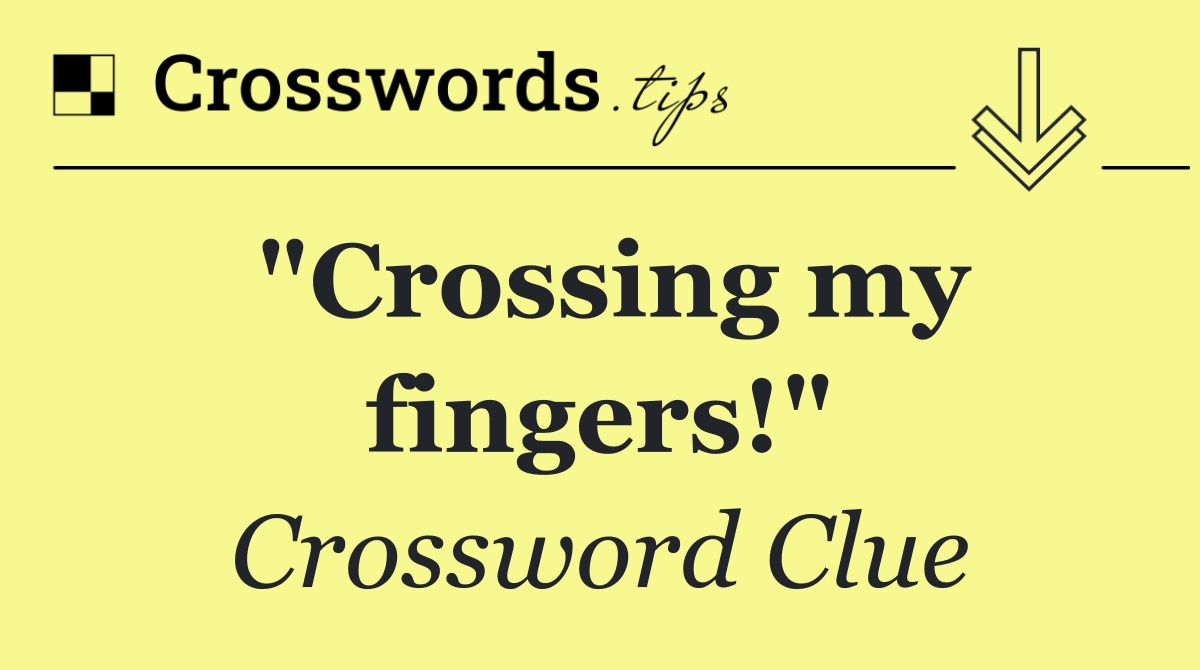 "Crossing my fingers!"