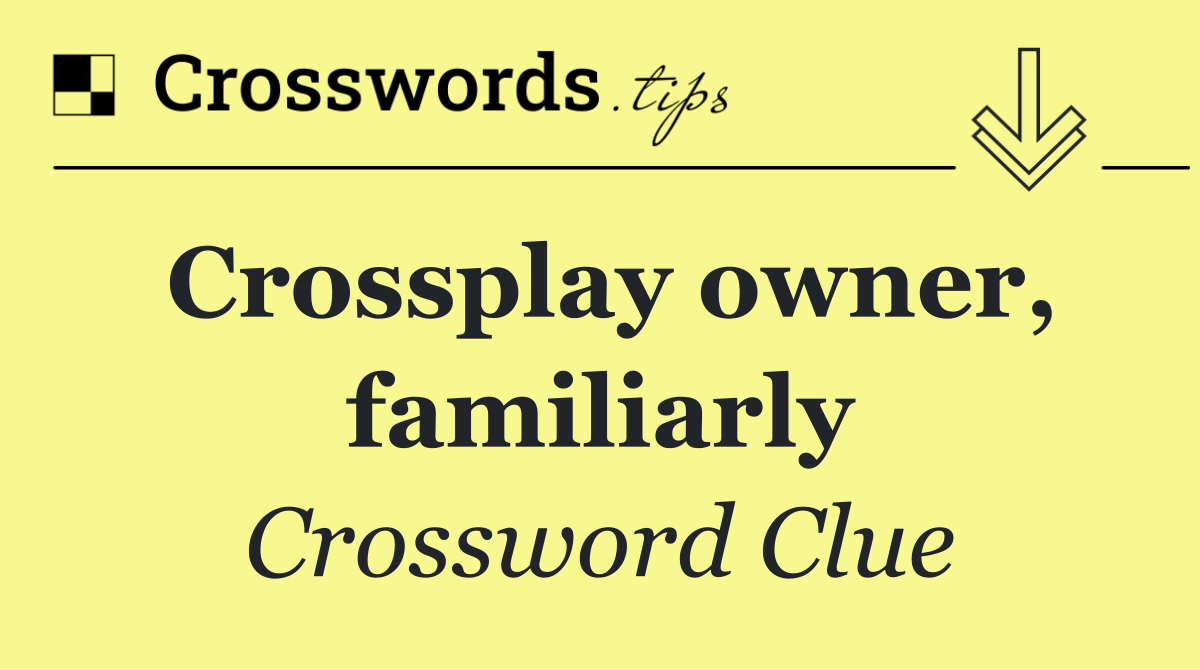 Crossplay owner, familiarly