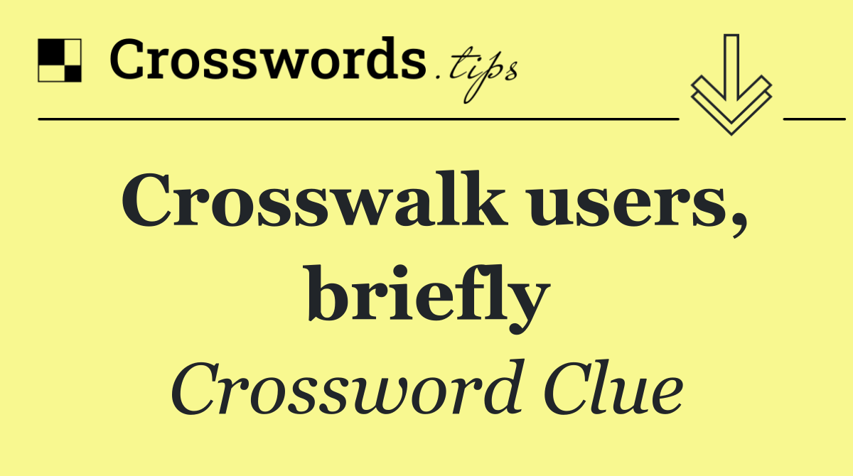 Crosswalk users, briefly