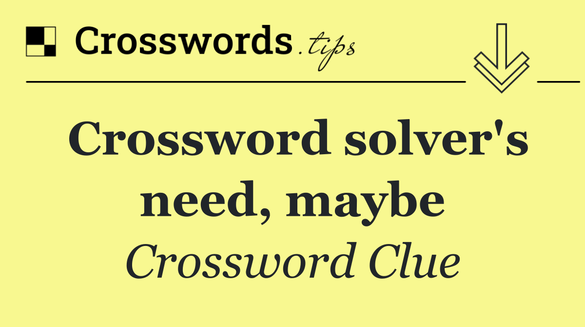 Crossword solver's need, maybe