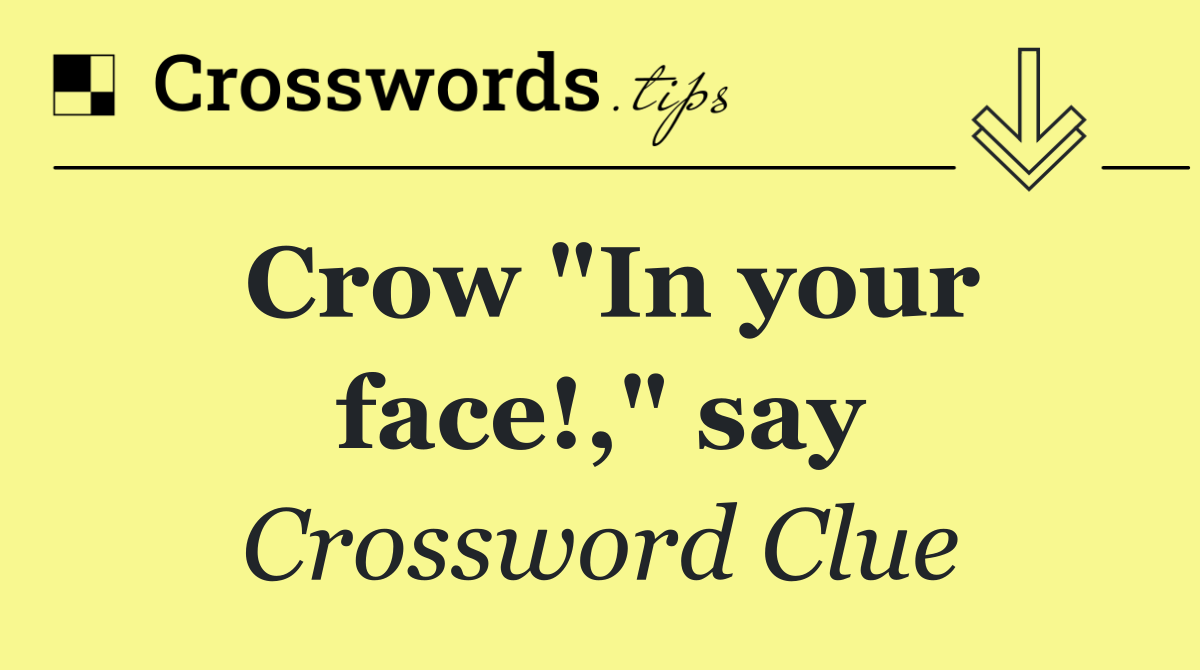 Crow "In your face!," say