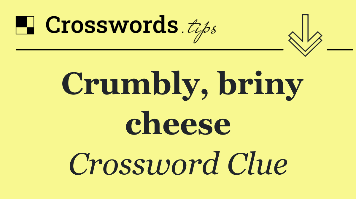 Crumbly, briny cheese