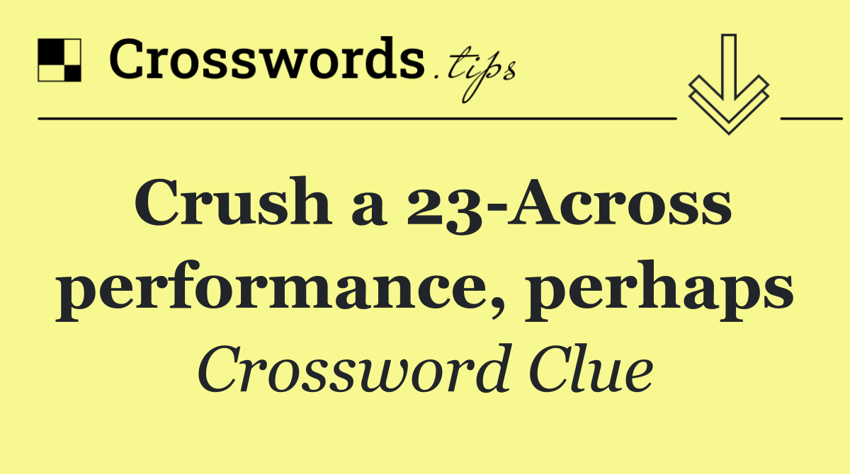 Crush a 23 Across performance, perhaps