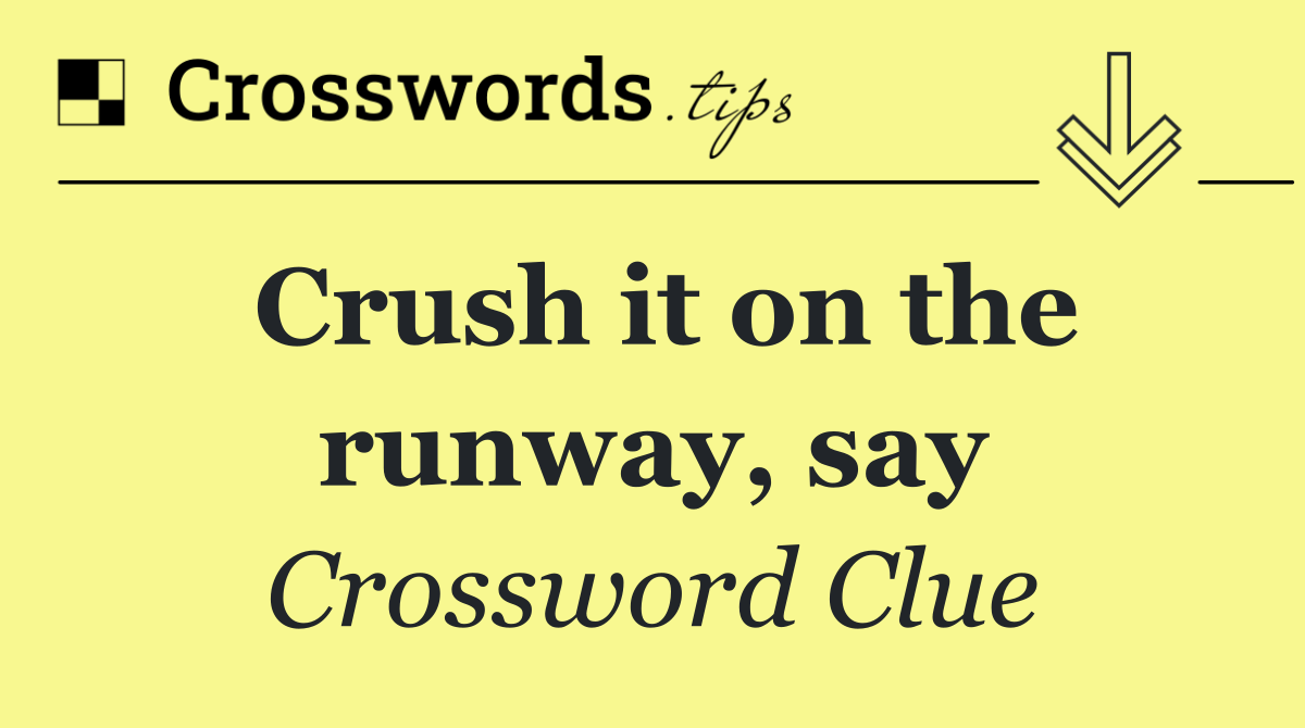 Crush it on the runway, say