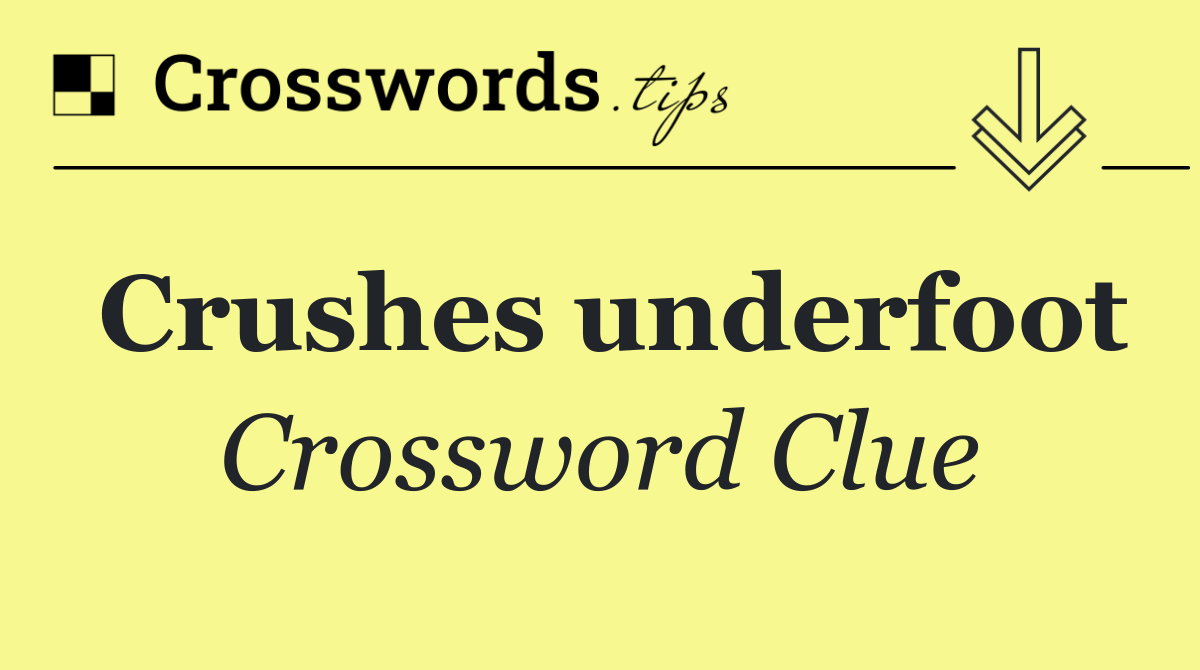 Crushes underfoot