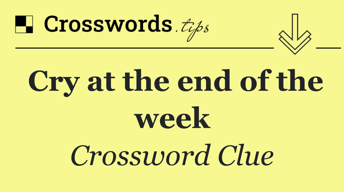 Cry at the end of the week