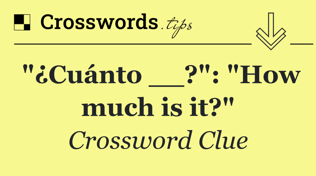 "¿Cuánto __?": "How much is it?"