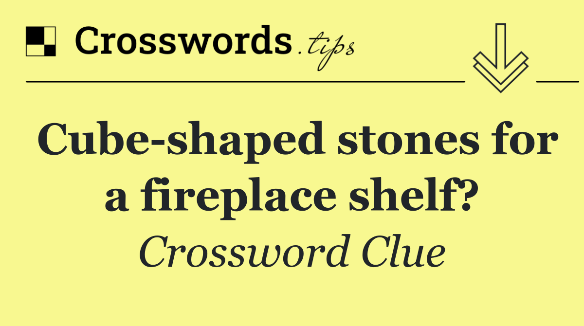 Cube shaped stones for a fireplace shelf?