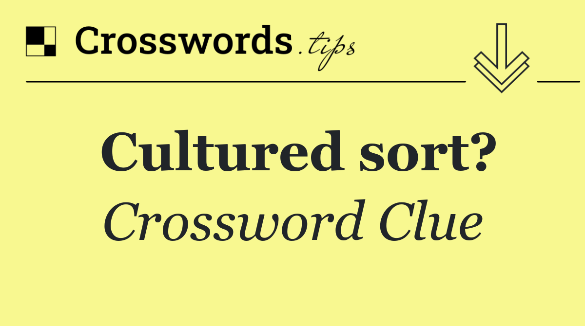 Cultured sort?