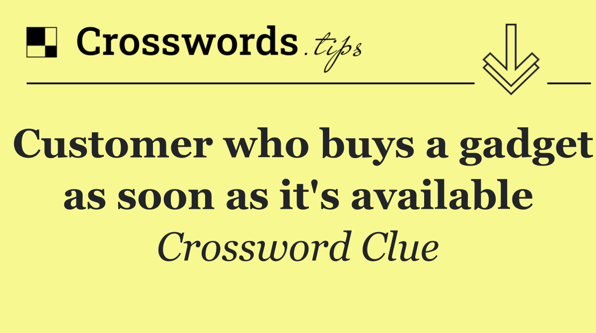 Customer who buys a gadget as soon as it's available