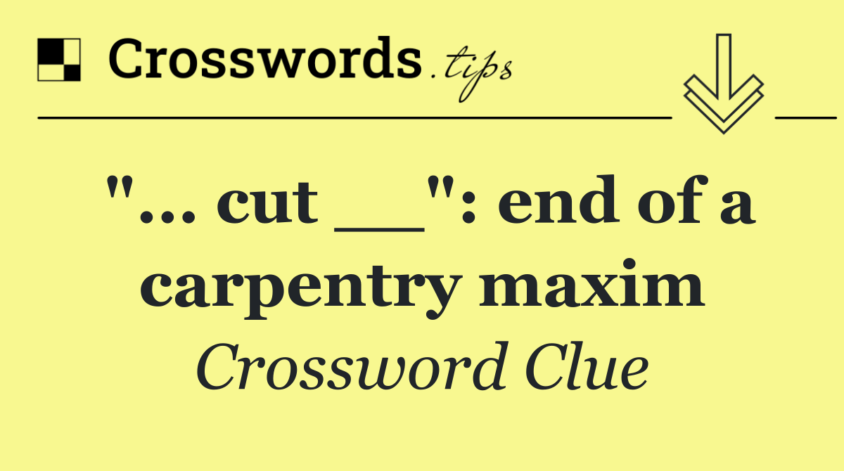 "... cut __": end of a carpentry maxim