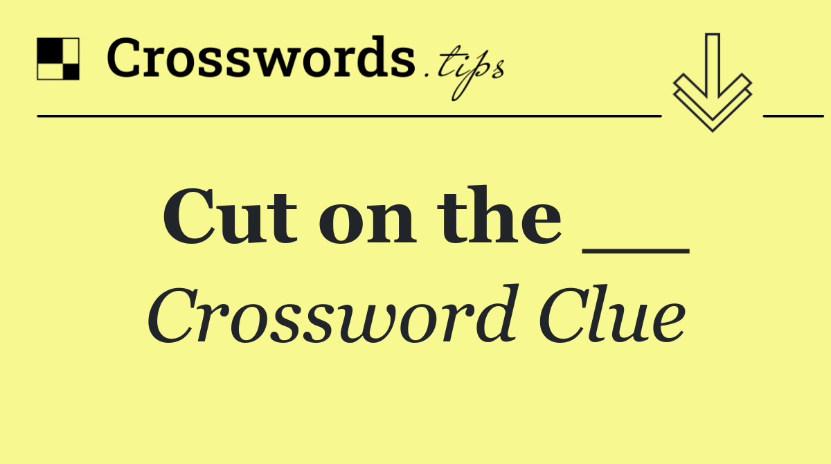 Cut on the __