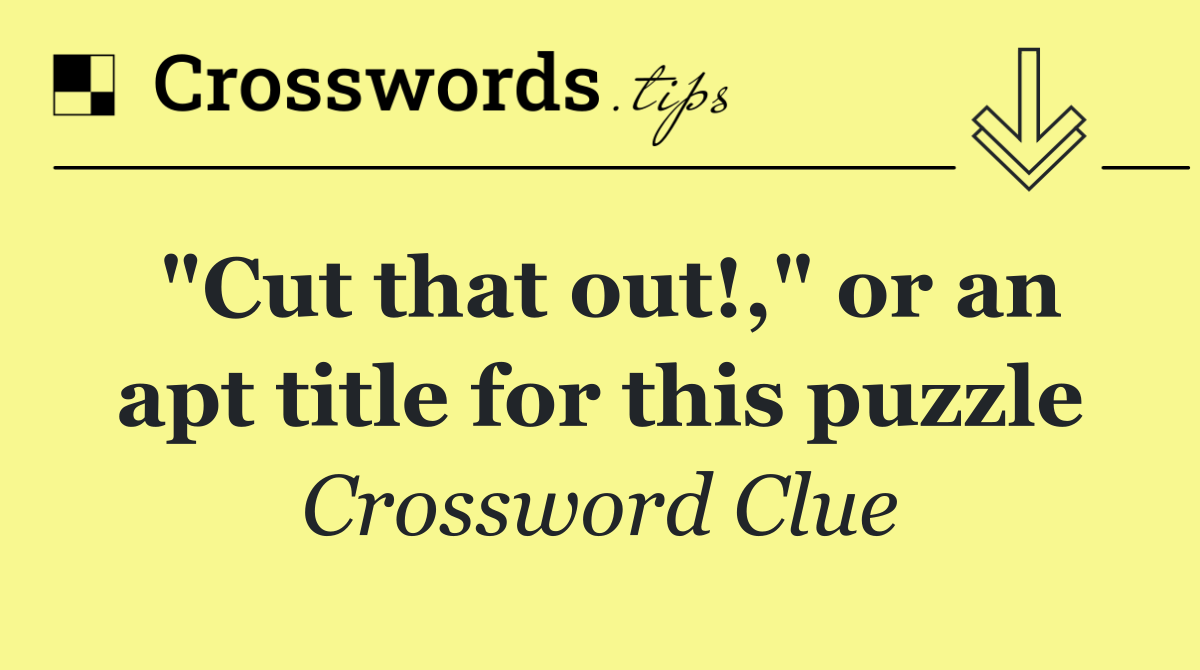 "Cut that out!," or an apt title for this puzzle