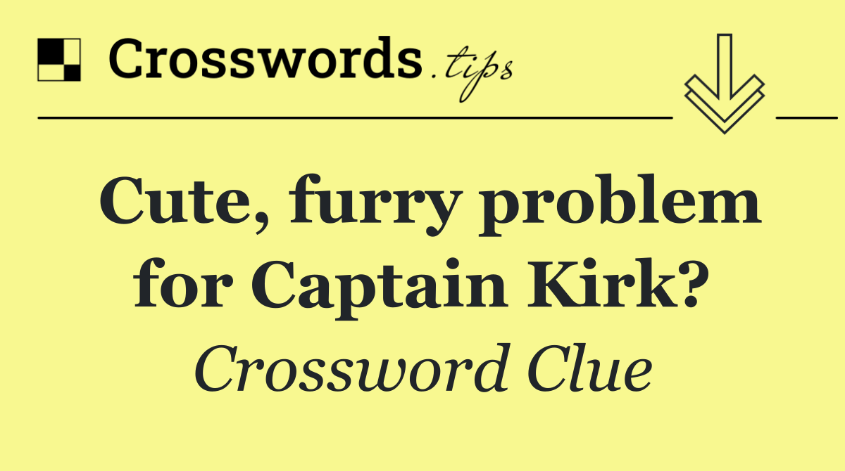 Cute, furry problem for Captain Kirk?