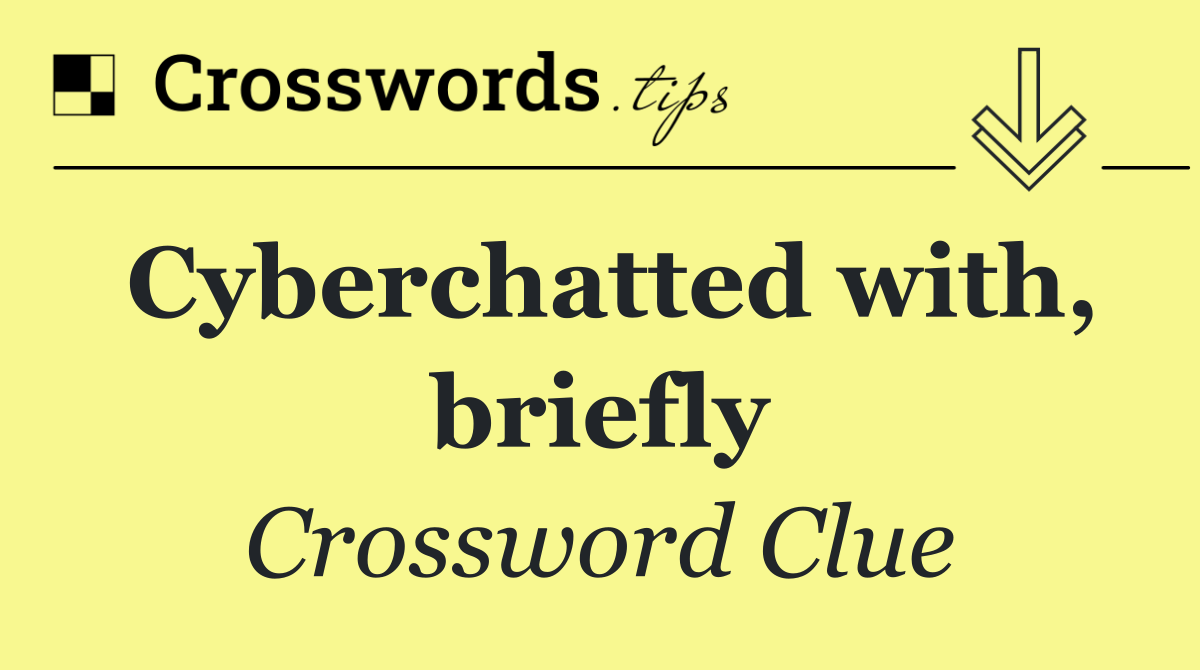 Cyberchatted with, briefly
