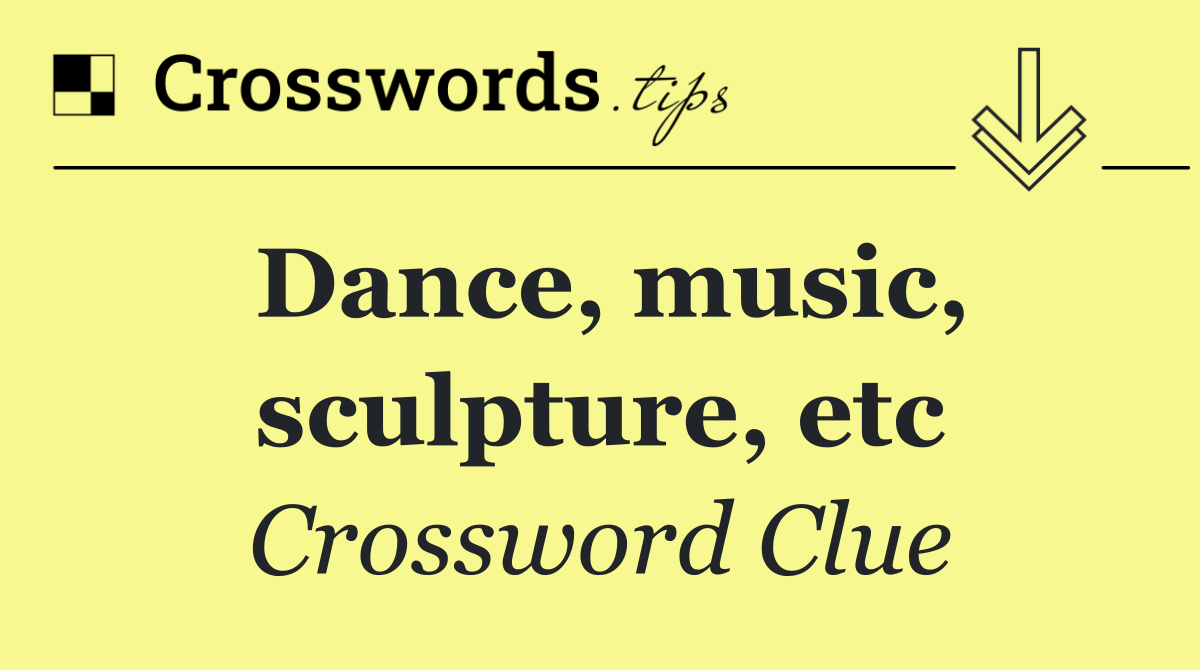 Dance, music, sculpture, etc