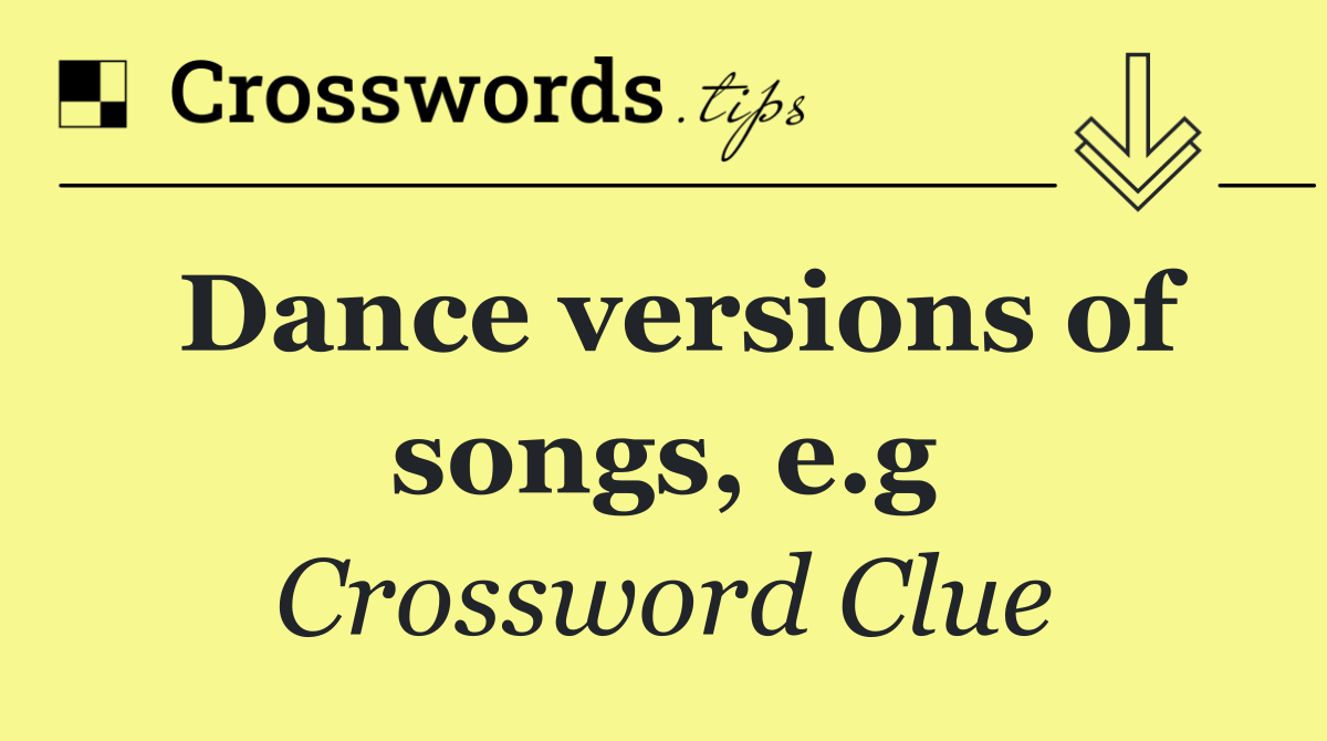 Dance versions of songs, e.g