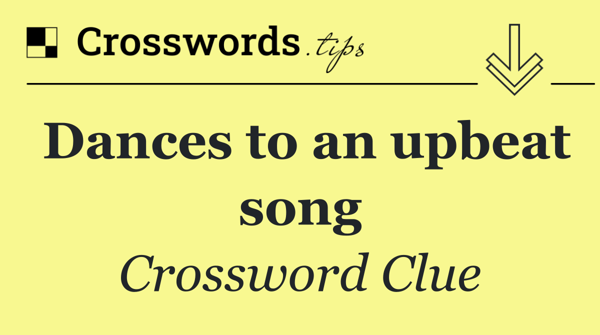 Dances to an upbeat song