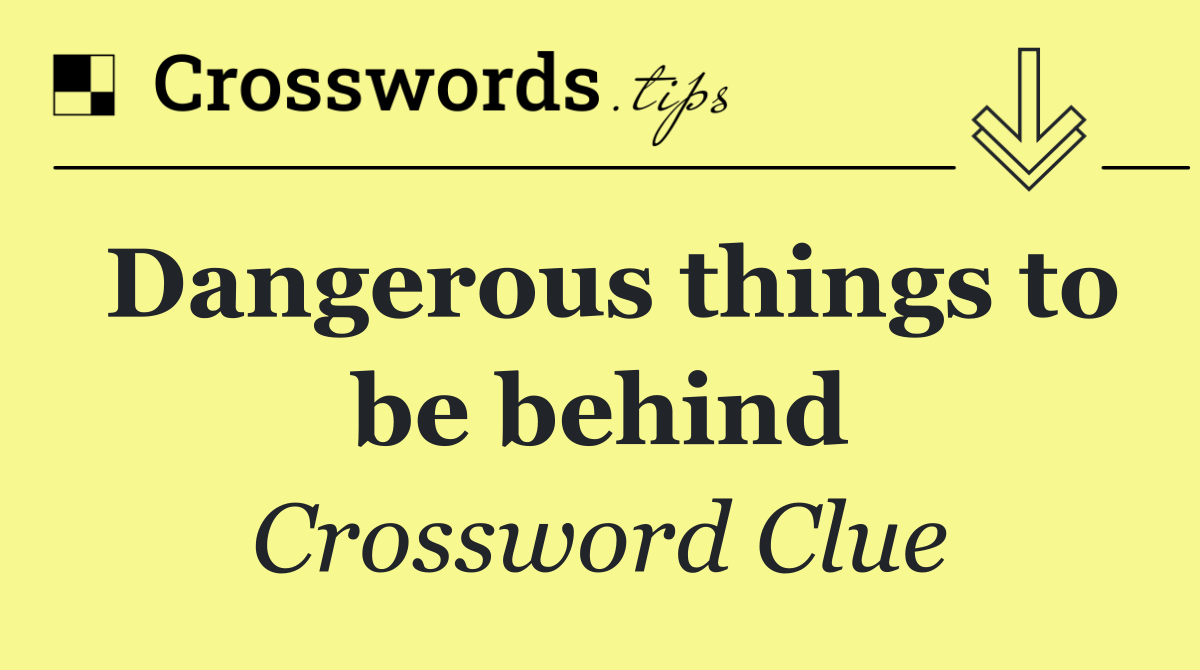 Dangerous things to be behind