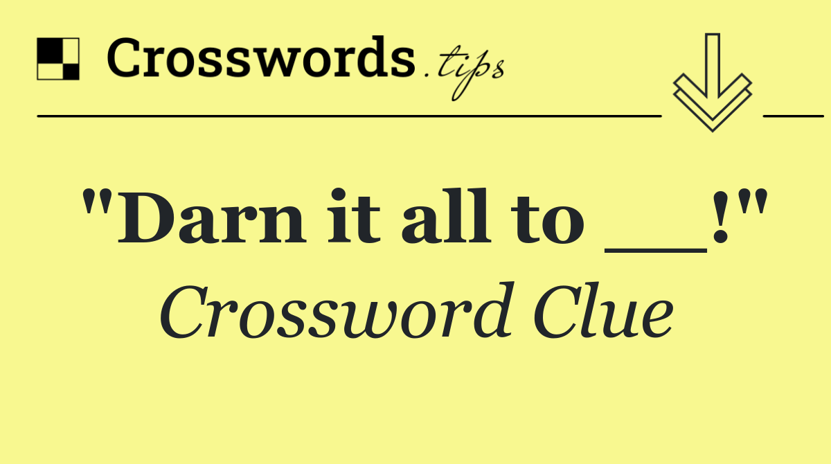 "Darn it all to __!"