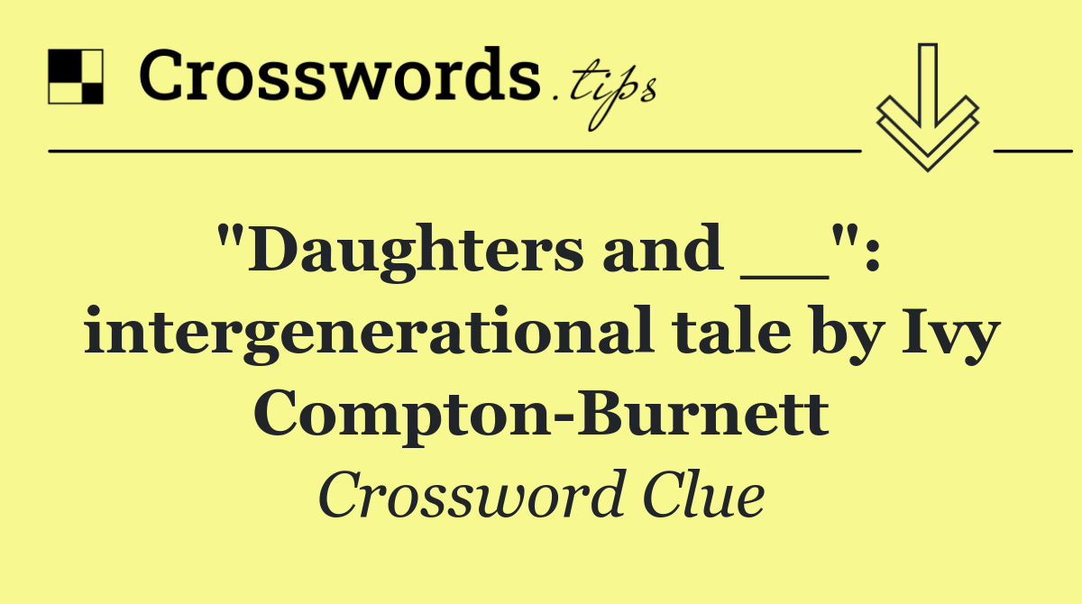 "Daughters and __": intergenerational tale by Ivy Compton Burnett