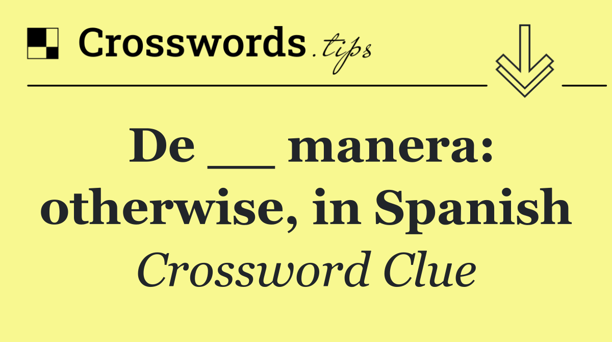 De __ manera: otherwise, in Spanish