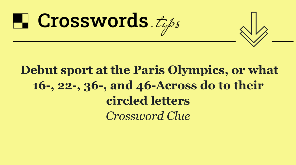 Debut sport at the Paris Olympics, or what 16 , 22 , 36 , and 46 Across do to their circled letters