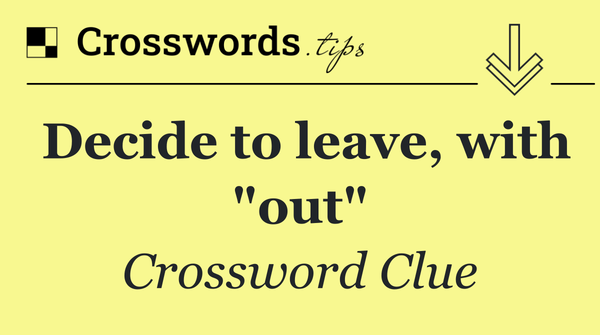 Decide to leave, with "out"