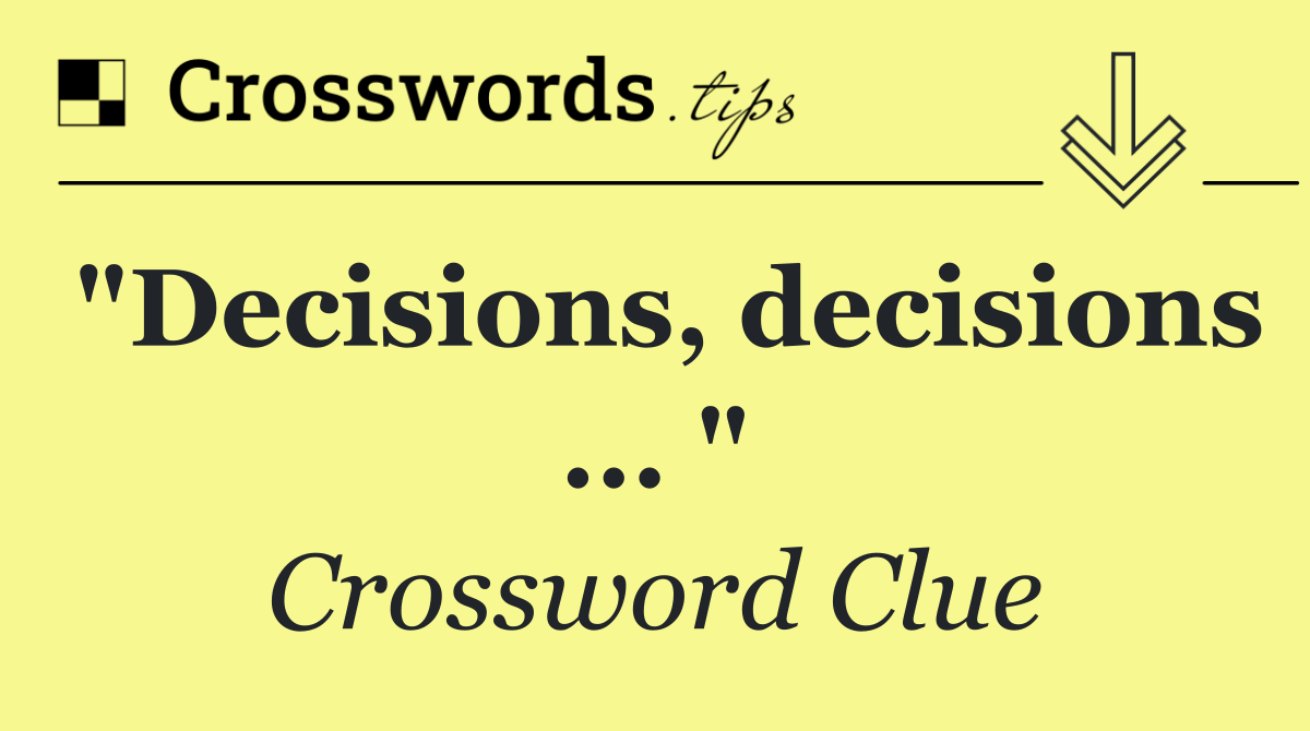 "Decisions, decisions ... "