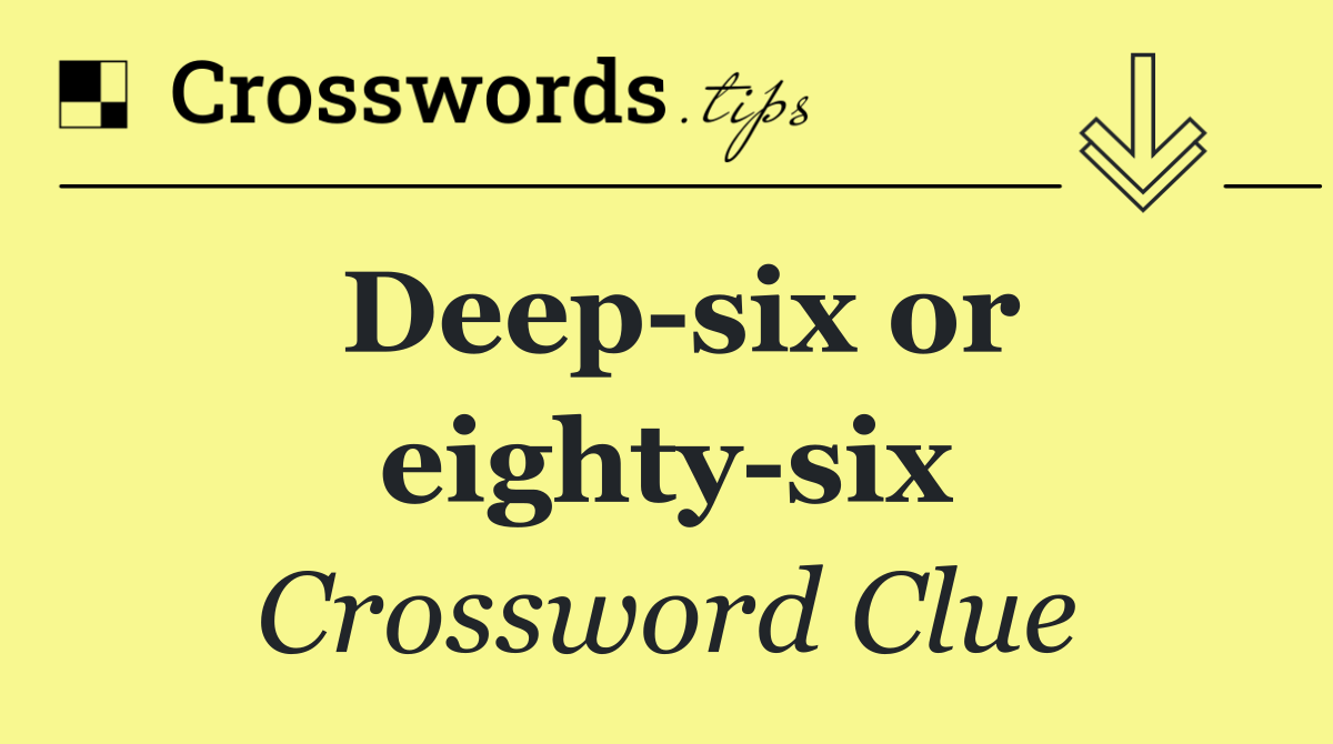 Deep six or eighty six