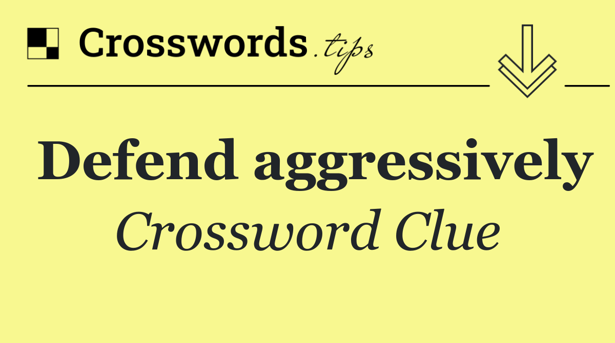 Defend aggressively