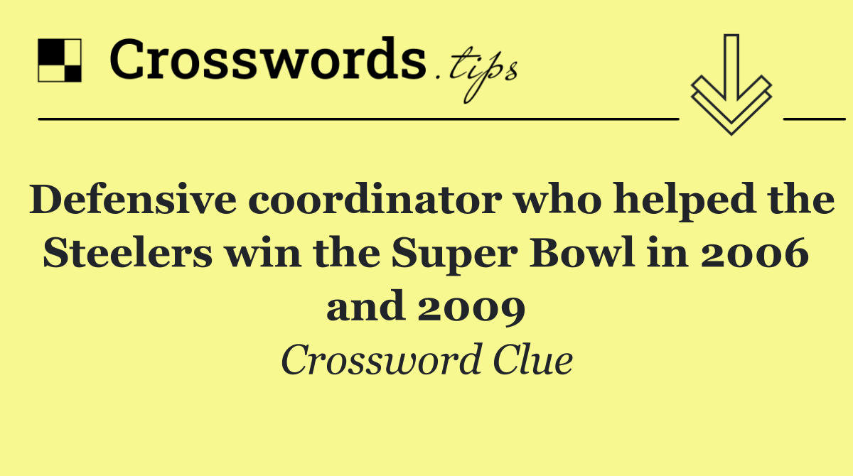 Defensive coordinator who helped the Steelers win the Super Bowl in 2006 and 2009