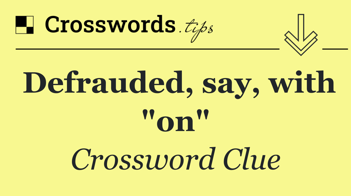 Defrauded, say, with "on"