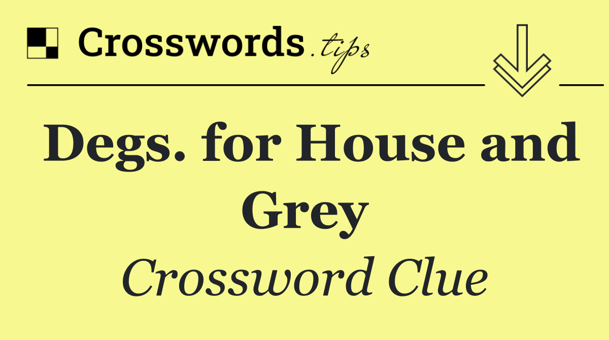 Degs. for House and Grey