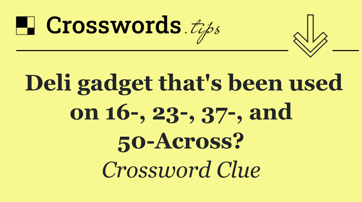 Deli gadget that's been used on 16 , 23 , 37 , and 50 Across?