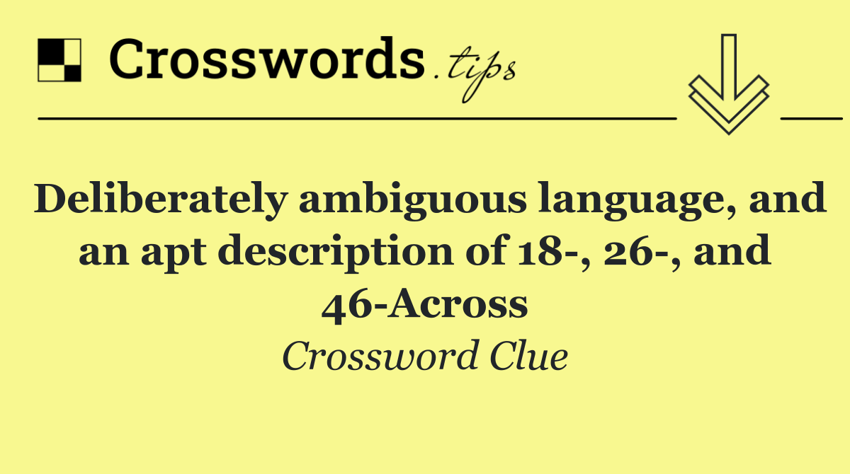 Deliberately ambiguous language, and an apt description of 18 , 26 , and 46 Across