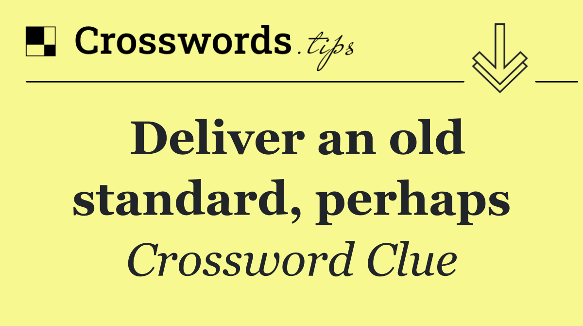 Deliver an old standard, perhaps